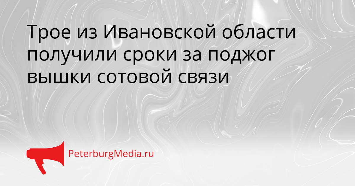 Трое из Ивановской области получили сроки за поджог вышки сотовой связи Сгенерировано