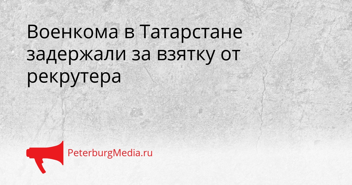 Военкома в Татарстане задержали за взятку от рекрутера Сгенерировано