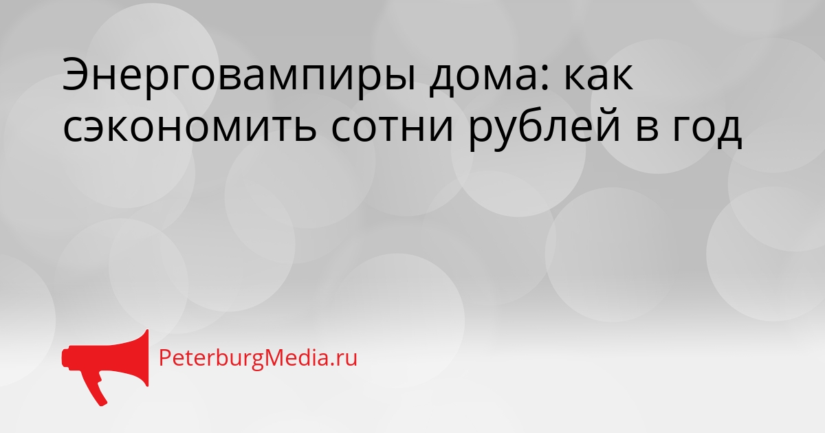 Энерговампиры дома: как сэкономить сотни рублей в год Сгенерировано