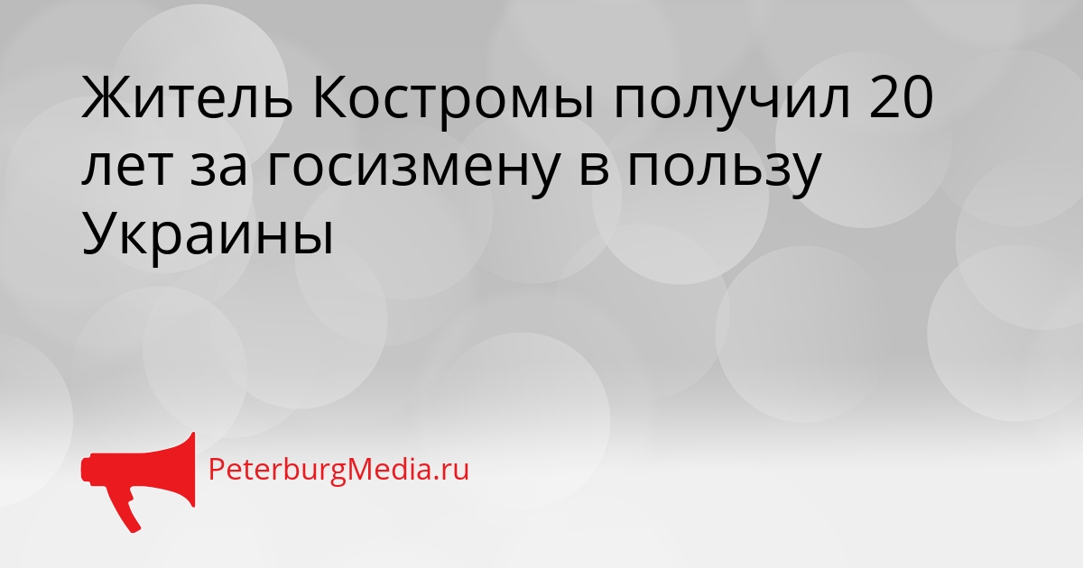 Житель Костромы получил 20 лет за госизмену в пользу Украины Сгенерировано