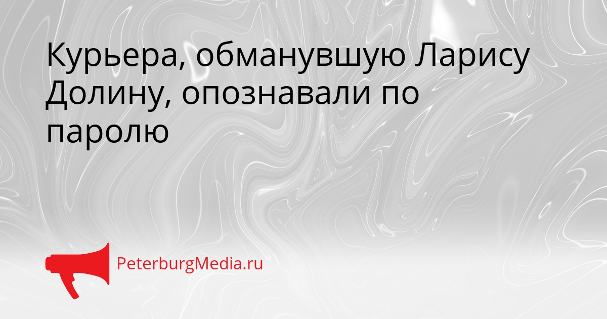 Курьера, обманувшую Ларису Долину, опознавали по паролю Сгенерировано