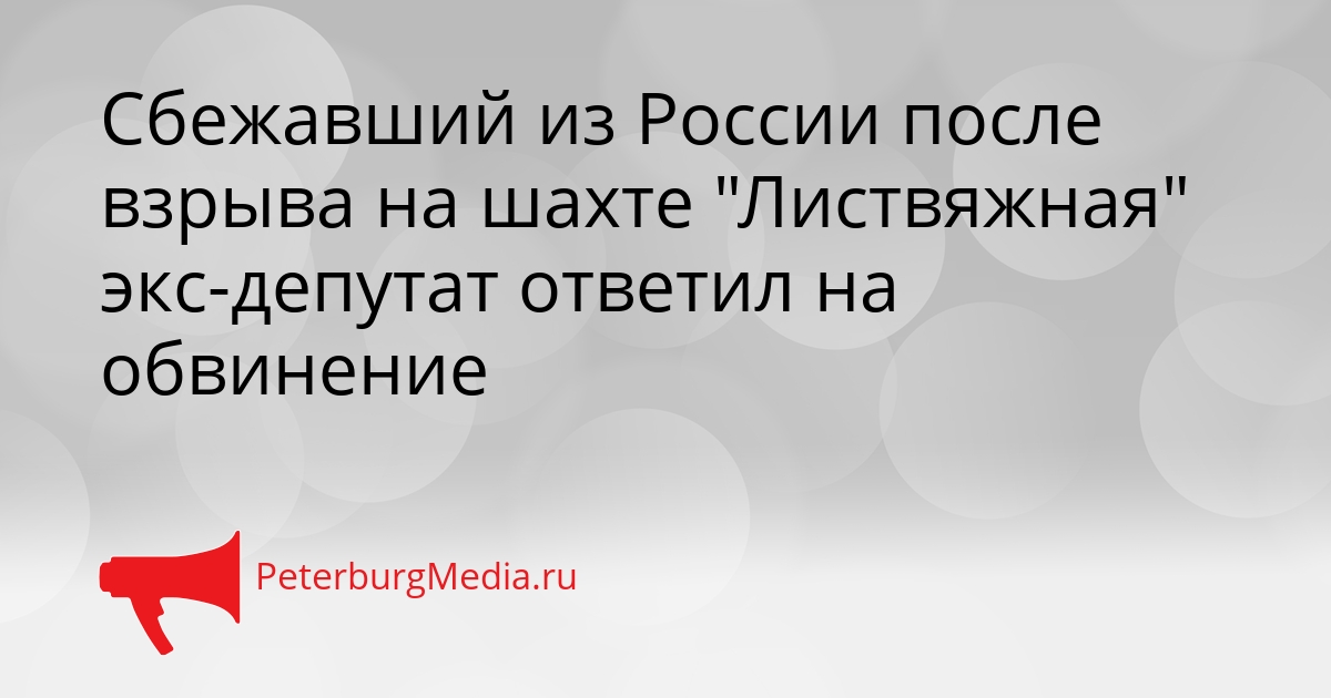 Сбежавший из России после взрыва на шахте &quotЛиствяжная&quot экс-депутат ответил на обвинение Сгенерировано