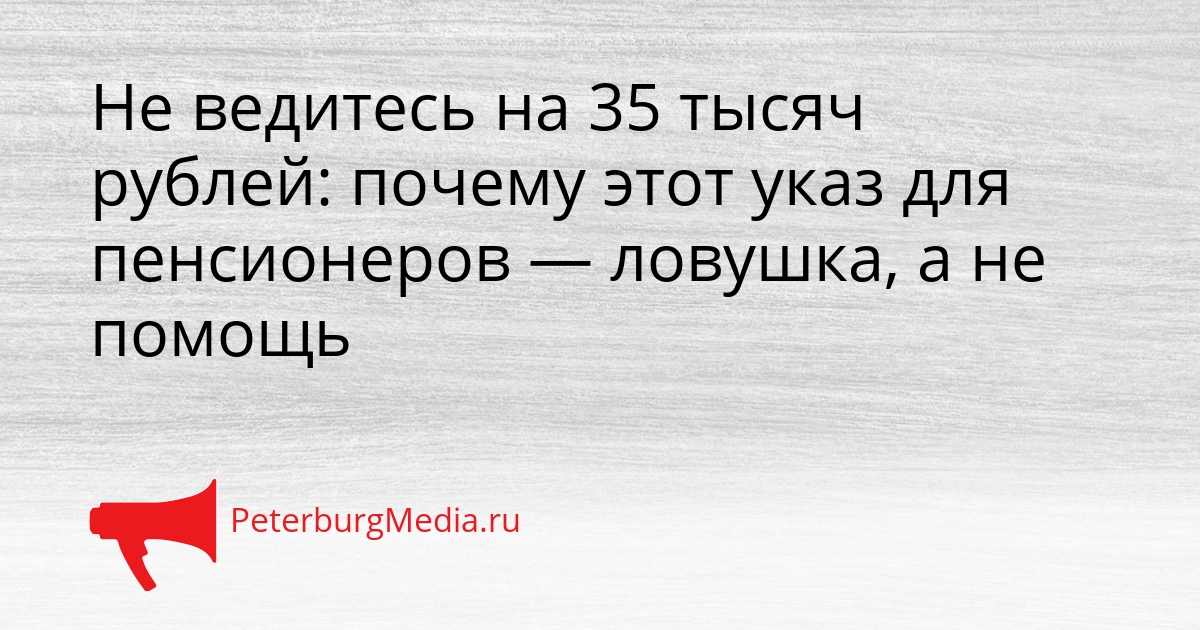 Не ведитесь на 35 тысяч рублей: почему этот указ для пенсионеров — ловушка, а не помощь Сгенерировано