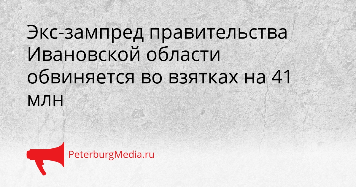 Экс-зампред правительства Ивановской области обвиняется во взятках на 41 млн Сгенерировано