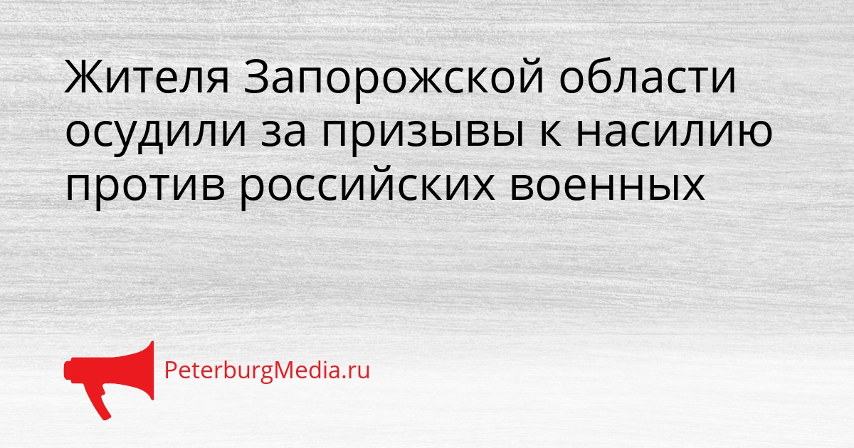 Жителя Запорожской области осудили за призывы к насилию против российских военных Сгенерировано