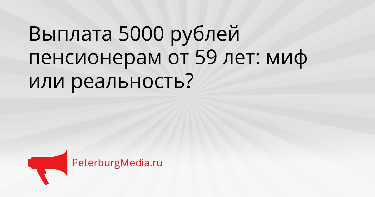 Выплата 5000 рублей пенсионерам от 59 лет: миф или реальность? Сгенерировано