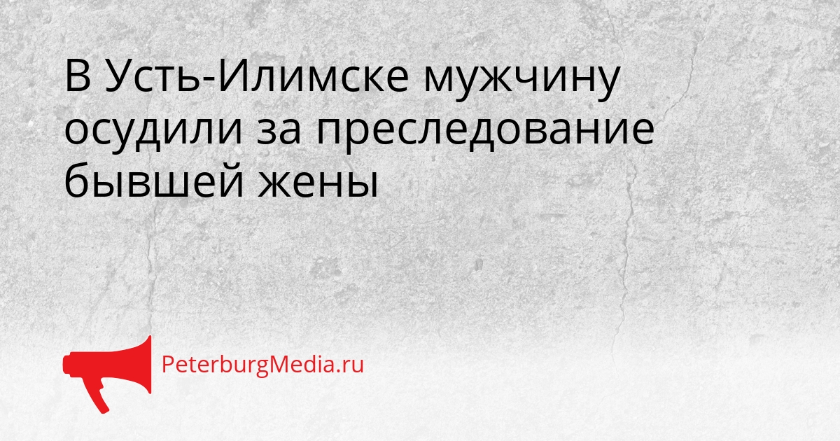 В Усть-Илимске мужчину осудили за преследование бывшей жены Сгенерировано
