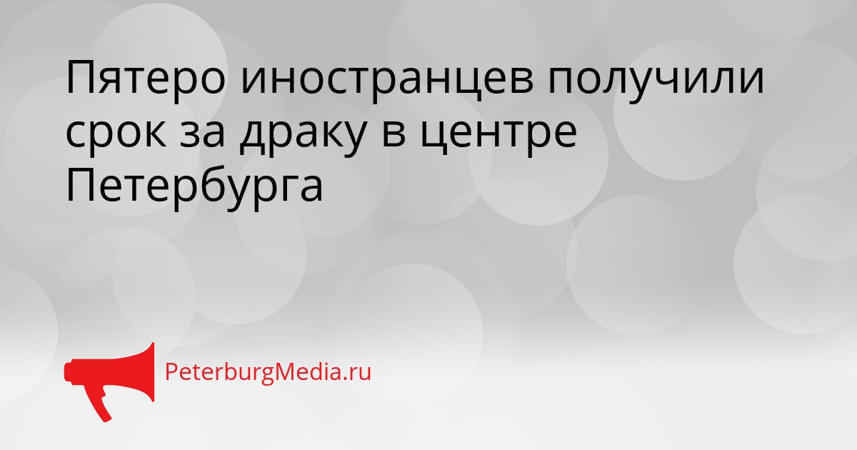 Пятеро иностранцев получили срок за драку в центре Петербурга Сгенерировано