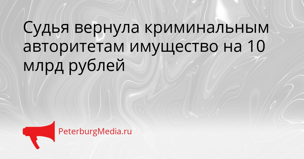 Судья вернула криминальным авторитетам имущество на 10 млрд рублей Сгенерировано