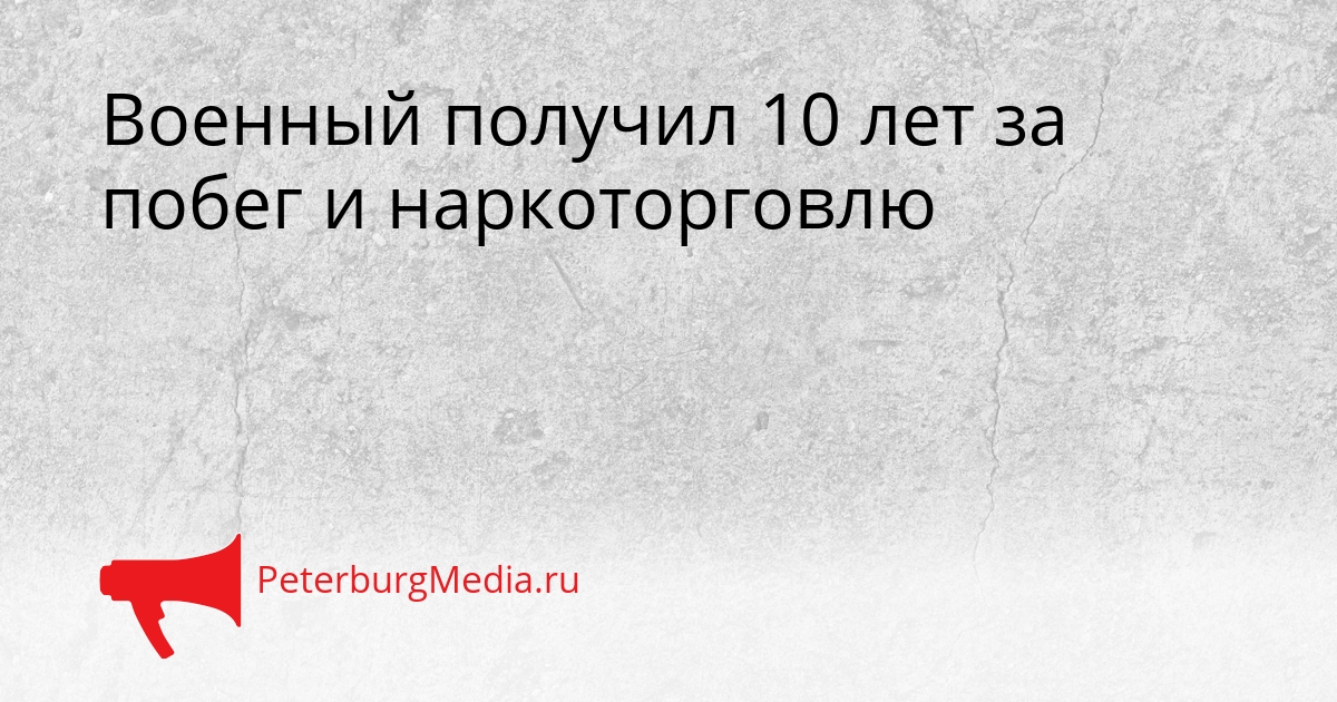 Военный получил 10 лет за побег и наркоторговлю Сгенерировано