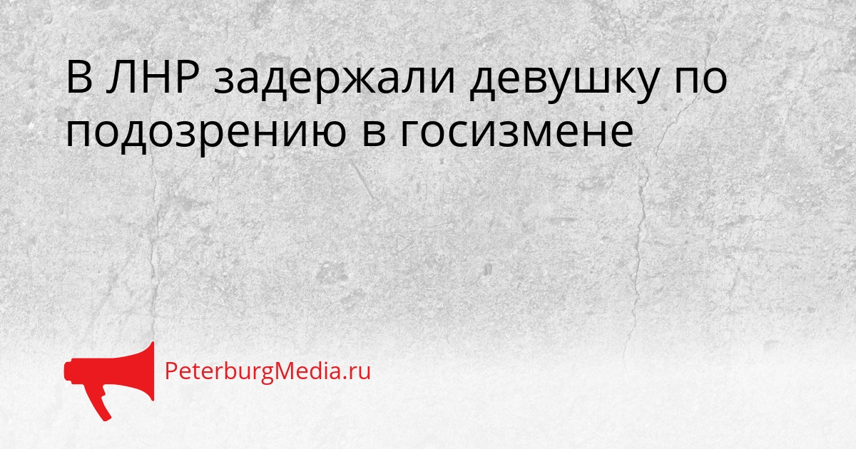 В ЛНР задержали девушку по подозрению в госизмене Сгенерировано