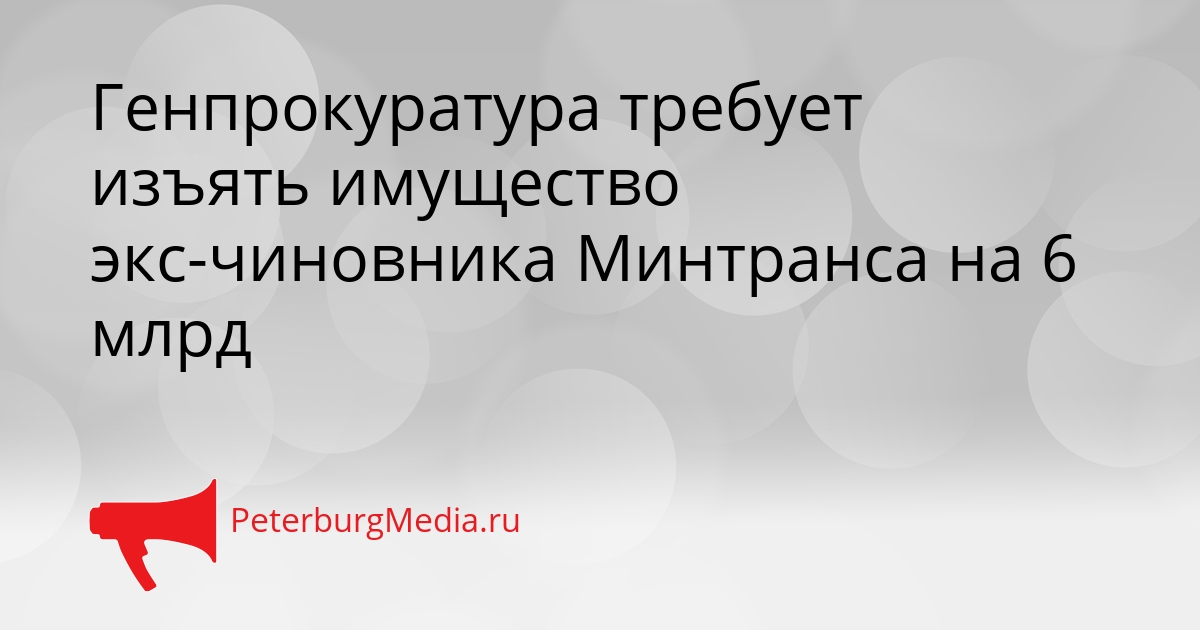 Генпрокуратура требует изъять имущество экс-чиновника Минтранса на 6 млрд Сгенерировано