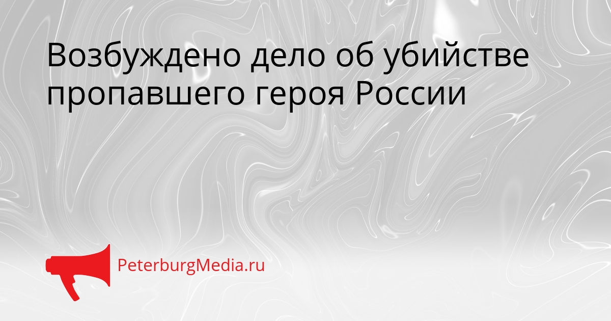 Возбуждено дело об убийстве пропавшего героя России Сгенерировано