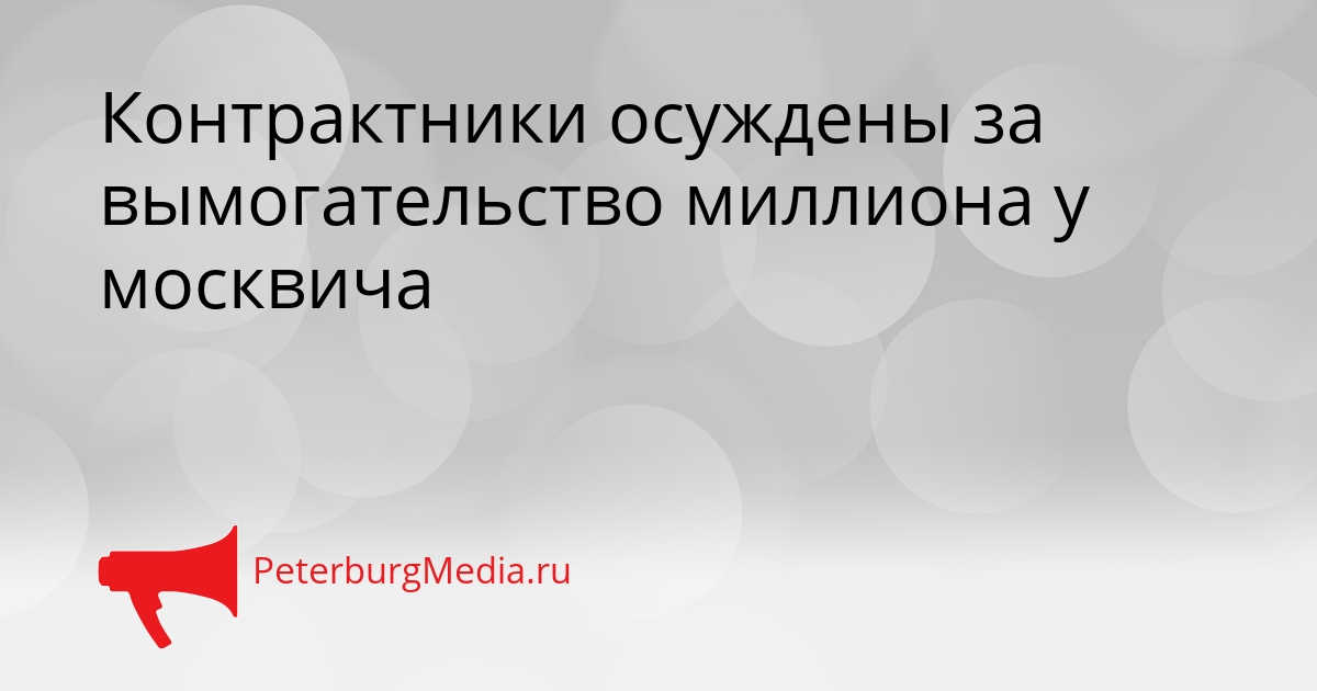 Контрактники осуждены за вымогательство миллиона у москвича Сгенерировано