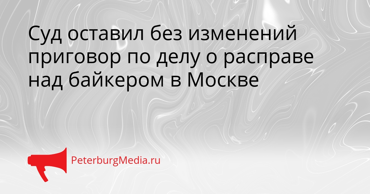Суд оставил без изменений приговор по делу о расправе над байкером в Москве Сгенерировано