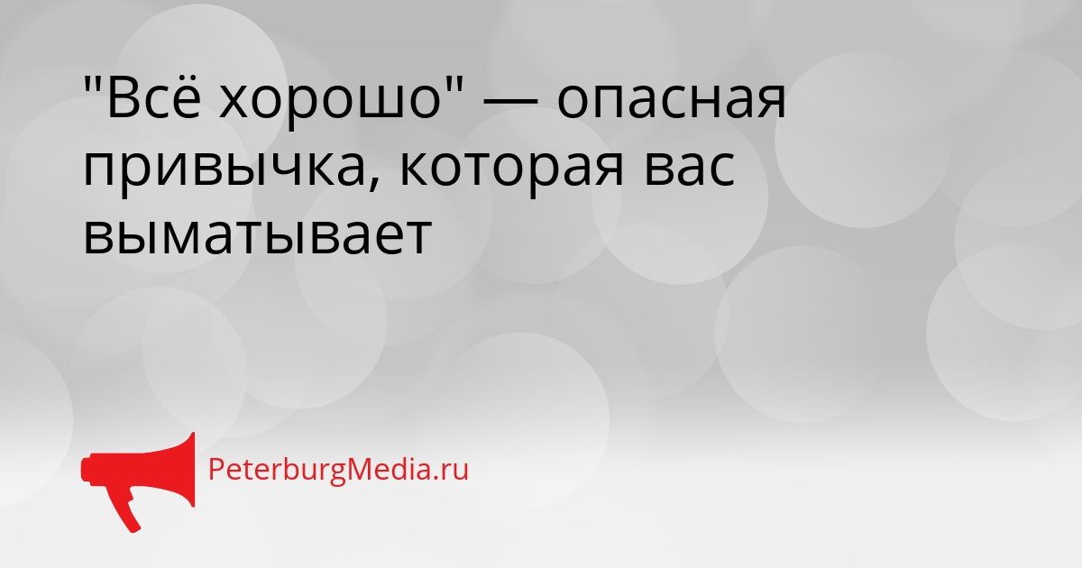 &quotВсё хорошо&quot — опасная привычка, которая вас выматывает Сгенерировано