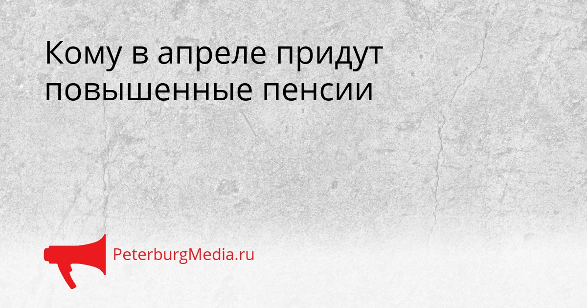 Кому в апреле придут повышенные пенсии Сгенерировано