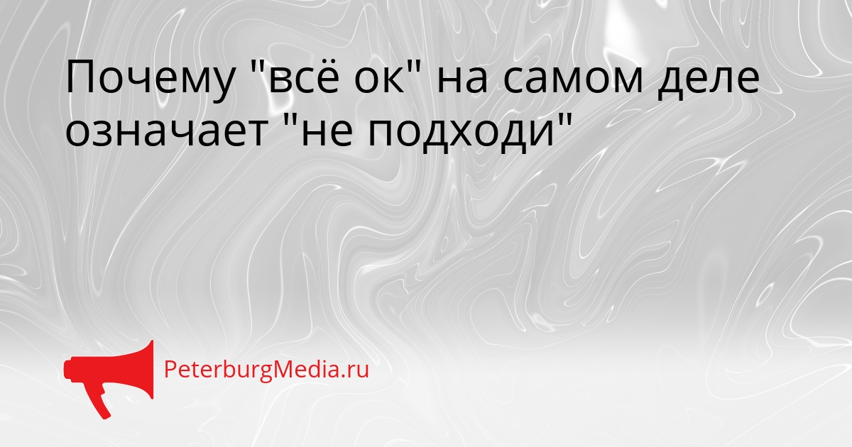Почему &quotвсё ок&quot на самом деле означает &quotне подходи&quot Сгенерировано