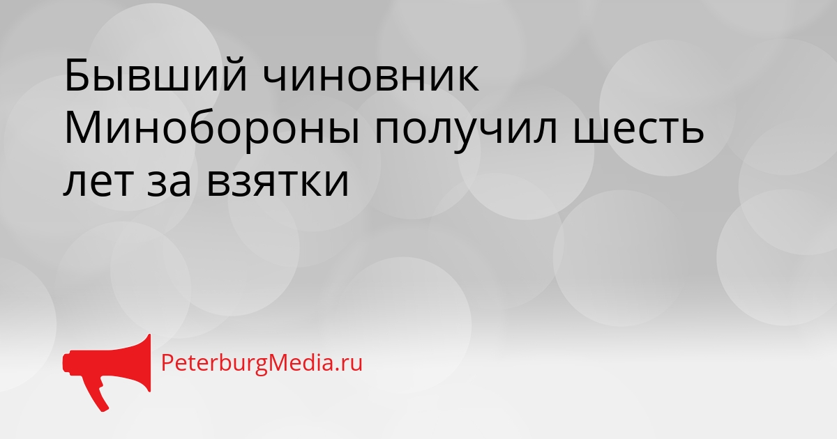 Бывший чиновник Минобороны получил шесть лет за взятки Сгенерировано