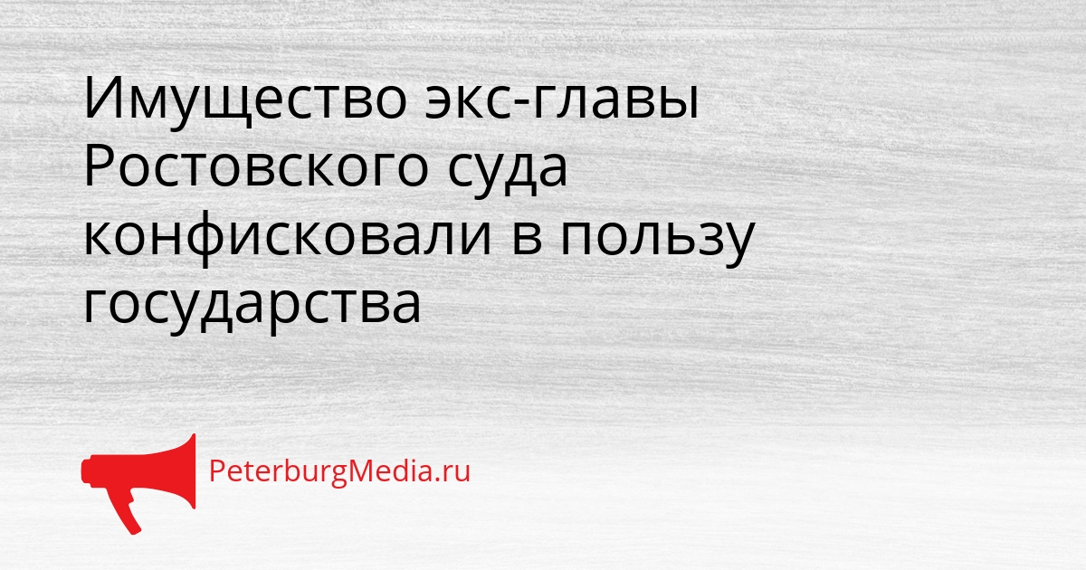 Имущество экс-главы Ростовского суда конфисковали в пользу государства Сгенерировано