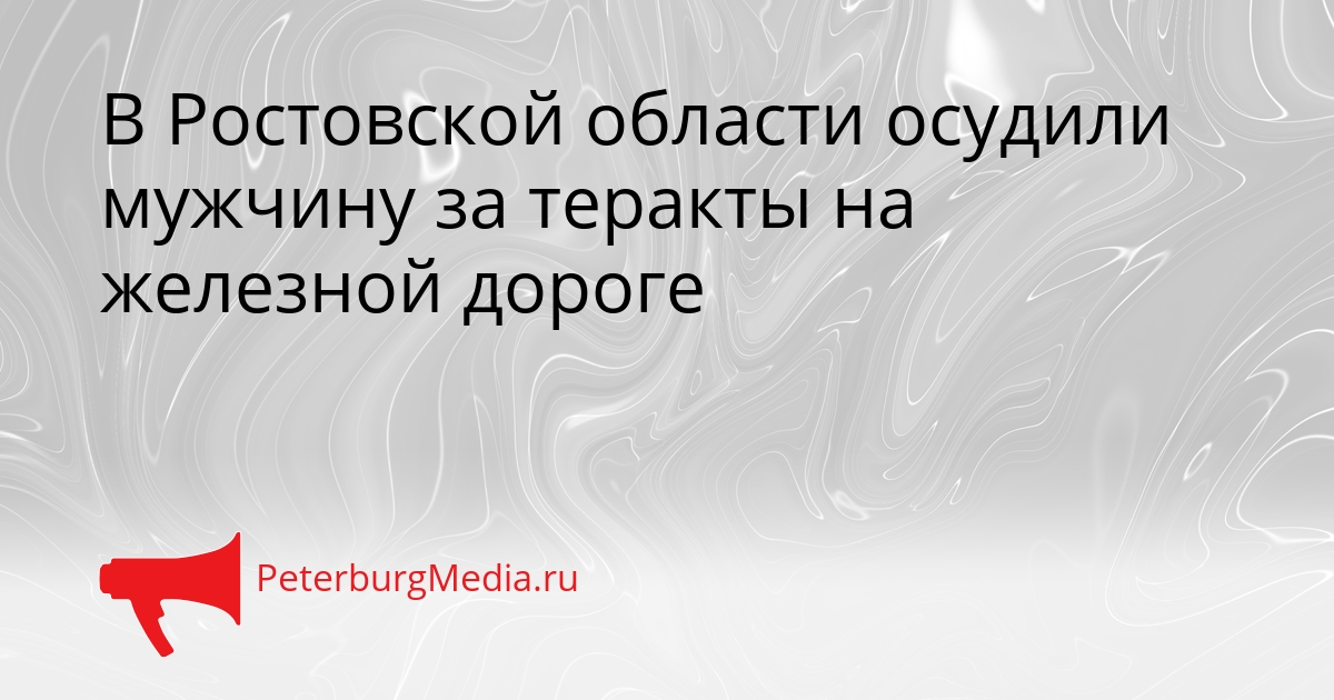 В Ростовской области осудили мужчину за теракты на железной дороге Сгенерировано