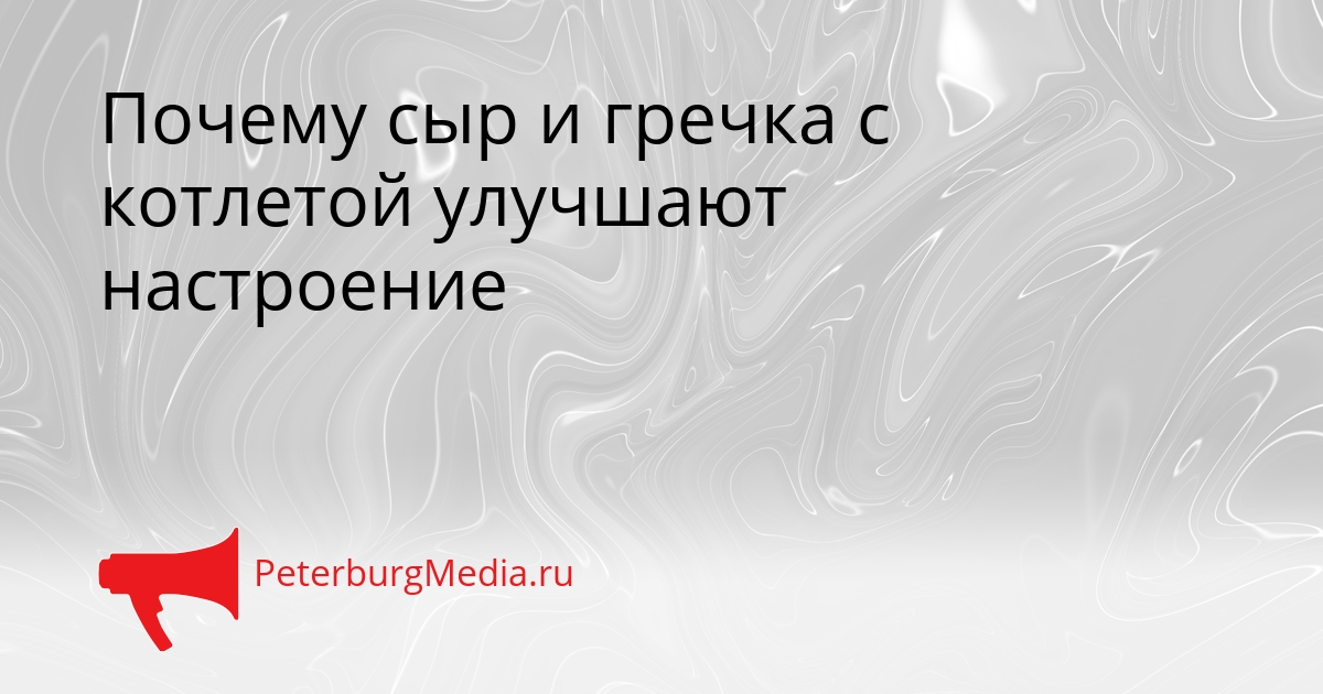 Почему сыр и гречка с котлетой улучшают настроение Сгенерировано