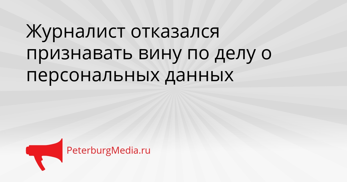 Журналист отказался признавать вину по делу о персональных данных Сгенерировано