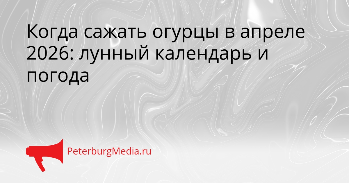 Когда сажать огурцы в апреле 2026: лунный календарь и погода Сгенерировано