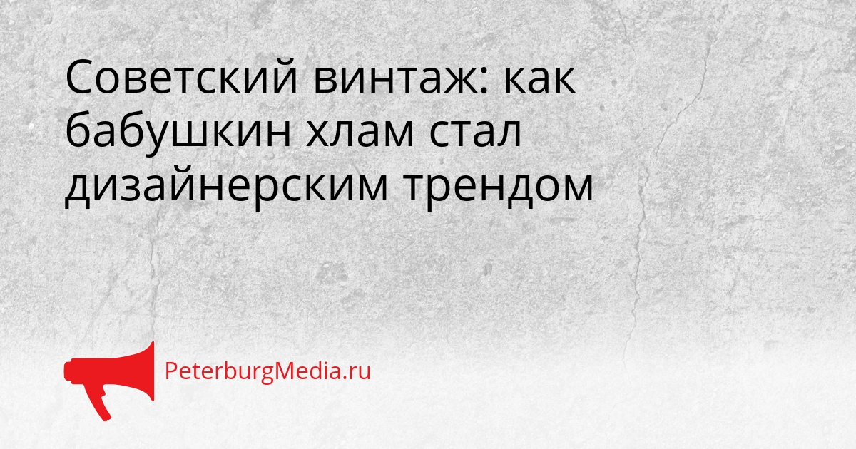 Советский винтаж: как бабушкин хлам стал дизайнерским трендом Сгенерировано