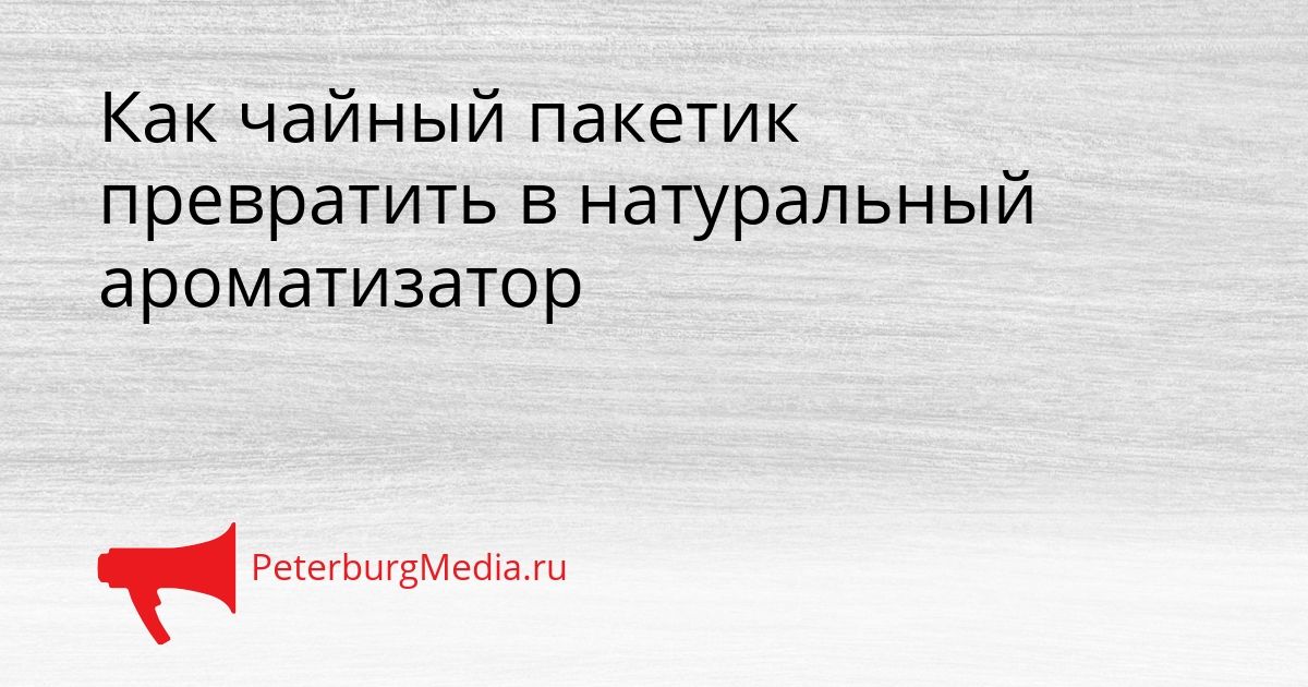 Как чайный пакетик превратить в натуральный ароматизатор Сгенерировано