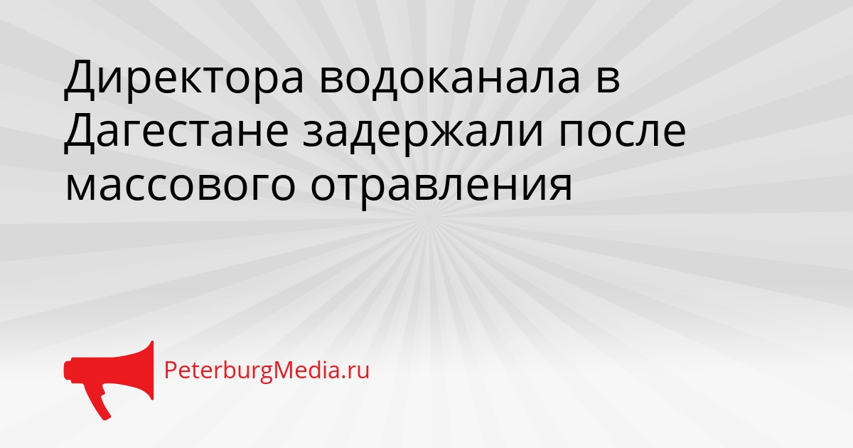 Директора водоканала в Дагестане задержали после массового отравления Сгенерировано
