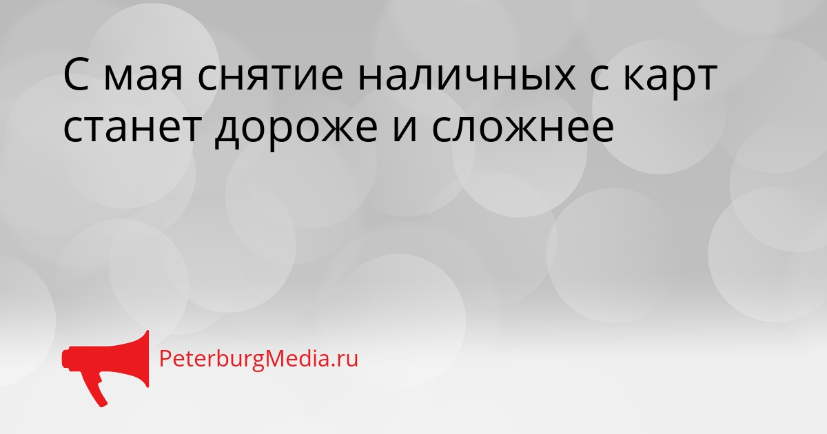 С мая снятие наличных с карт станет дороже и сложнее Сгенерировано