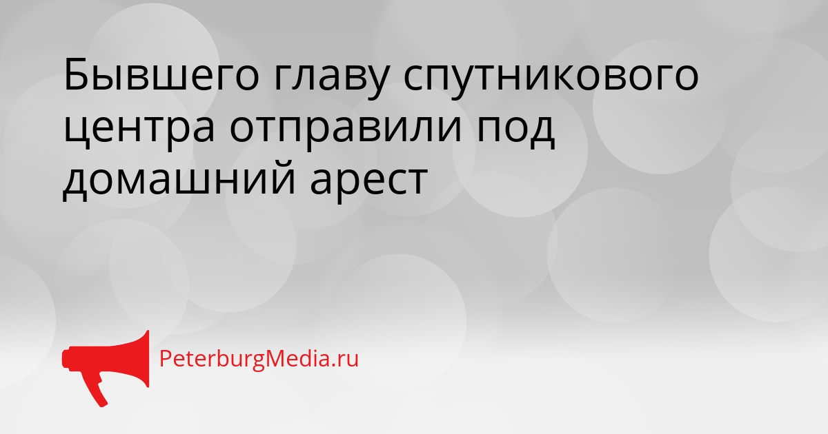 Бывшего главу спутникового центра отправили под домашний арест Сгенерировано