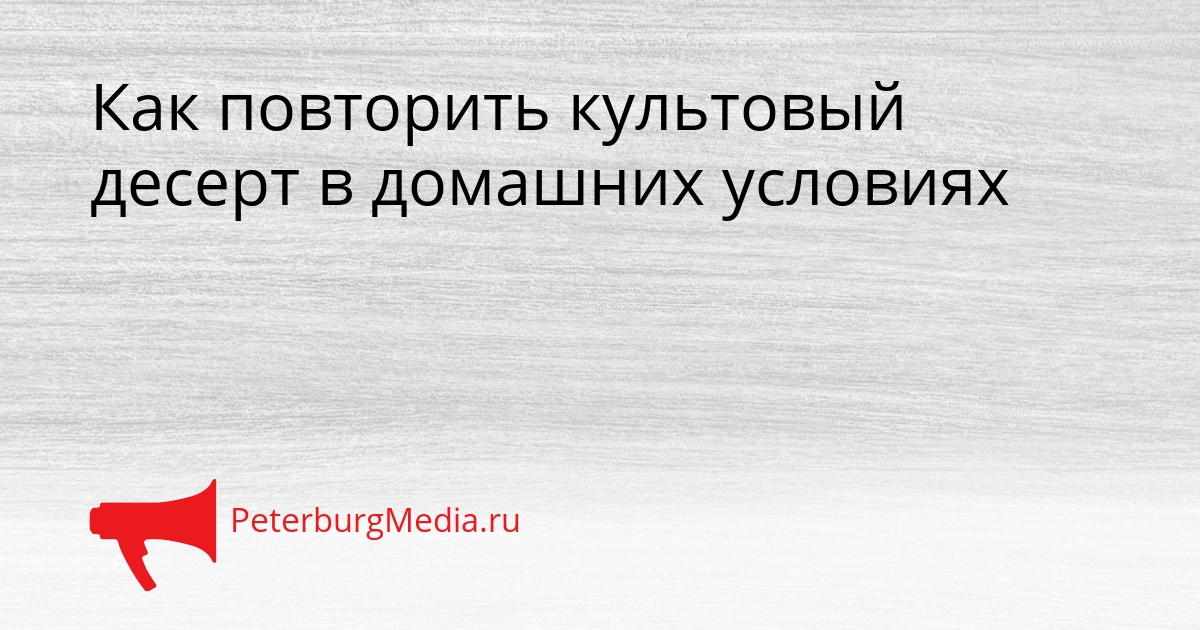 Как повторить культовый десерт в домашних условиях Сгенерировано