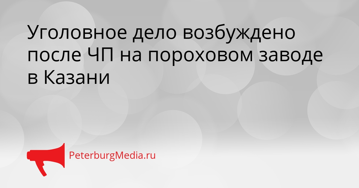 Уголовное дело возбуждено после ЧП на пороховом заводе в Казани Сгенерировано