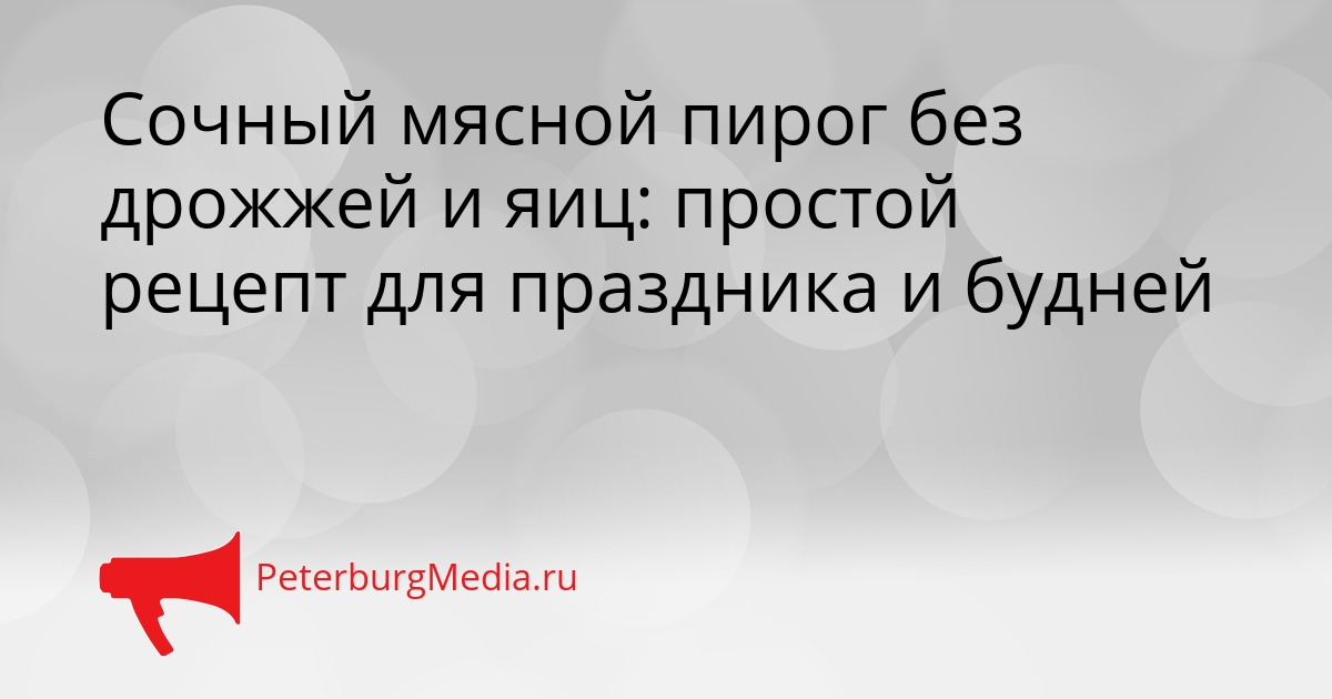 Сочный мясной пирог без дрожжей и яиц: простой рецепт для праздника и будней Сгенерировано