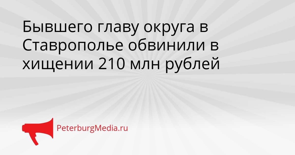 Бывшего главу округа в Ставрополье обвинили в хищении 210 млн рублей Сгенерировано
