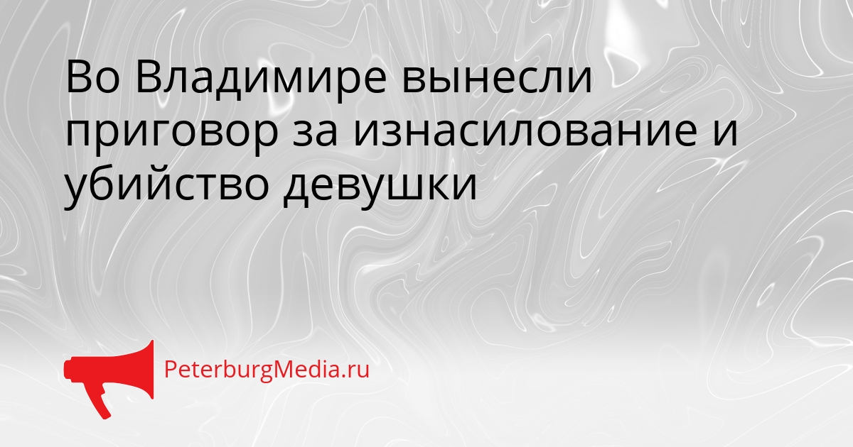 Во Владимире вынесли приговор за изнасилование и убийство девушки Сгенерировано