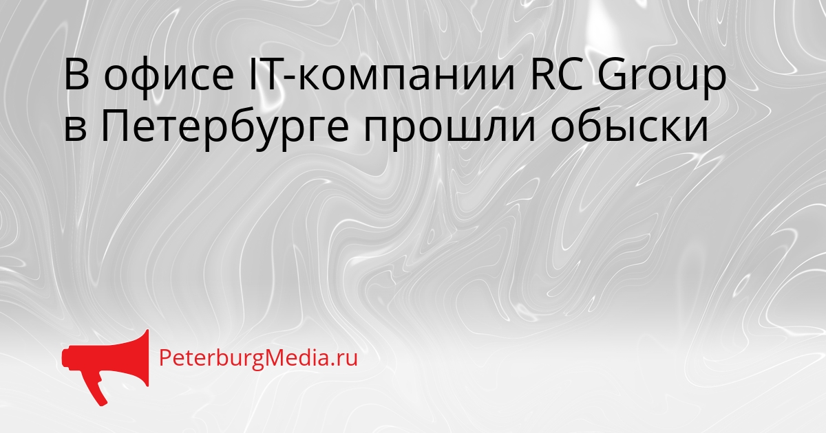 В офисе IT-компании RC Group в Петербурге прошли обыски Сгенерировано