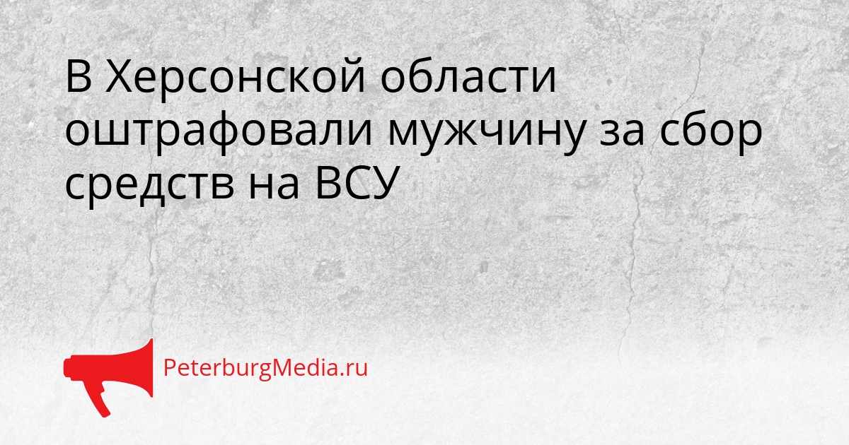 В Херсонской области оштрафовали мужчину за сбор средств на ВСУ Сгенерировано