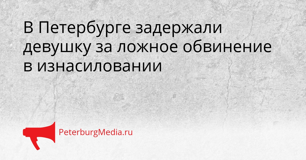 В Петербурге задержали девушку за ложное обвинение в изнасиловании Сгенерировано