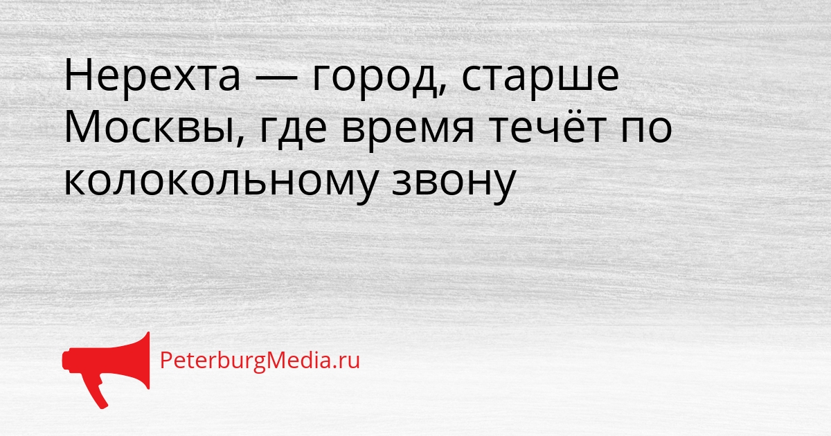 Нерехта — город, старше Москвы, где время течёт по колокольному звону Сгенерировано