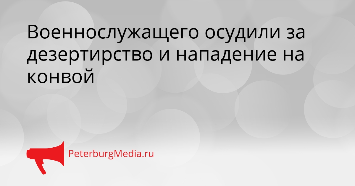 Военнослужащего осудили за дезертирство и нападение на конвой Сгенерировано