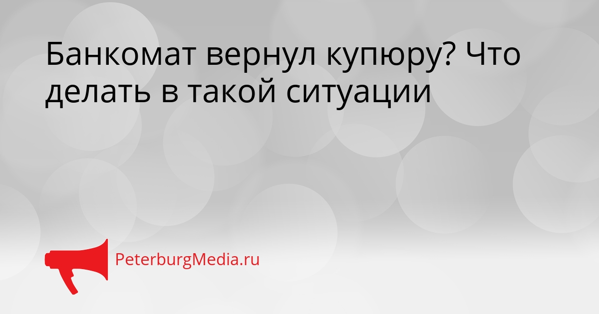 Банкомат вернул купюру? Что делать в такой ситуации Сгенерировано