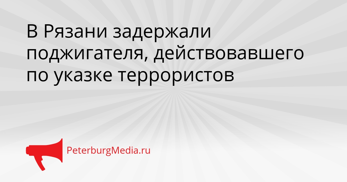 В Рязани задержали поджигателя, действовавшего по указке террористов Сгенерировано