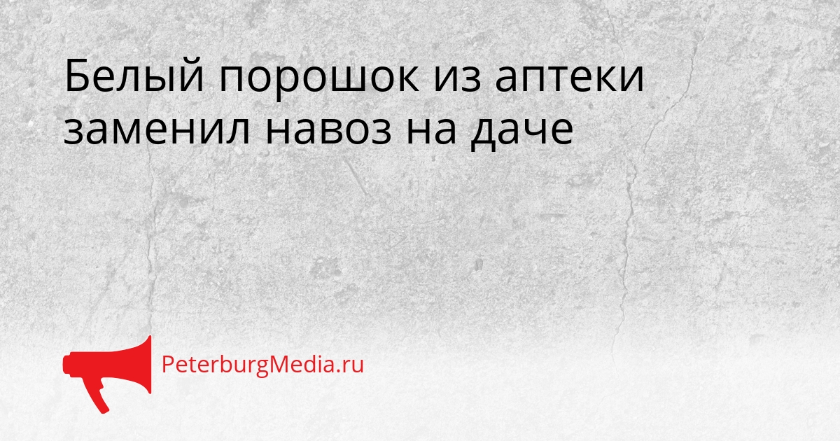 Белый порошок из аптеки заменил навоз на даче Сгенерировано