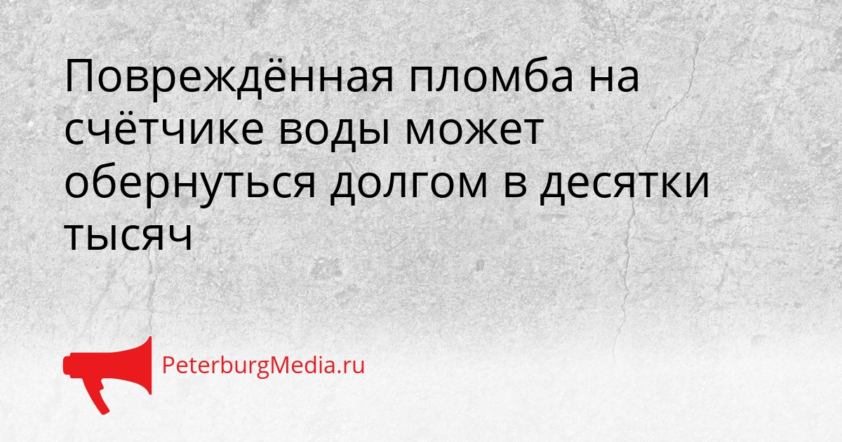 Повреждённая пломба на счётчике воды может обернуться долгом в десятки тысяч Сгенерировано