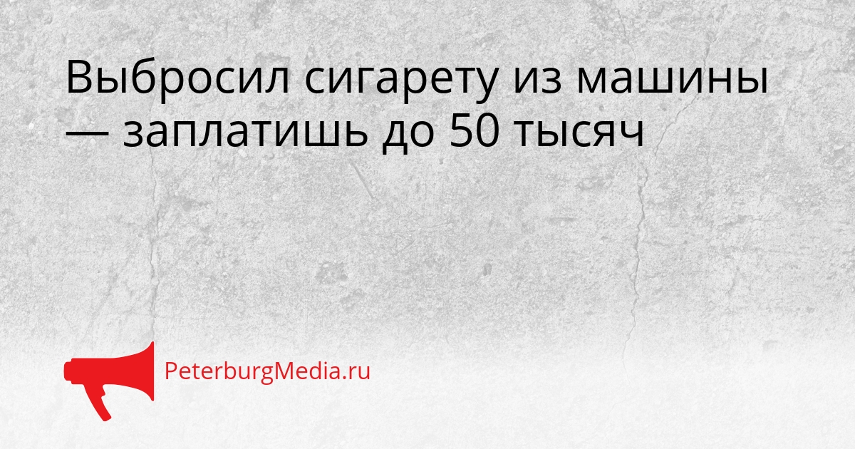 Выбросил сигарету из машины — заплатишь до 50 тысяч Сгенерировано