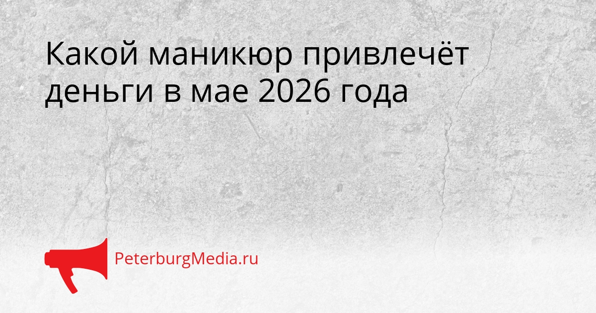 Какой маникюр привлечёт деньги в мае 2026 года Сгенерировано