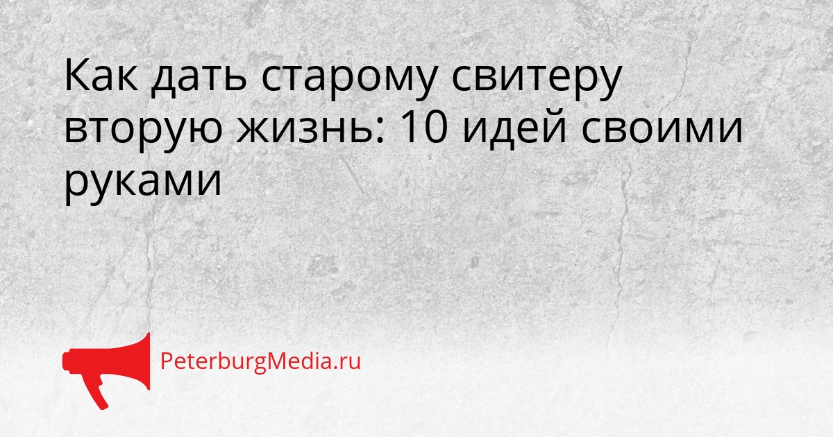 Как дать старому свитеру вторую жизнь: 10 идей своими руками Сгенерировано